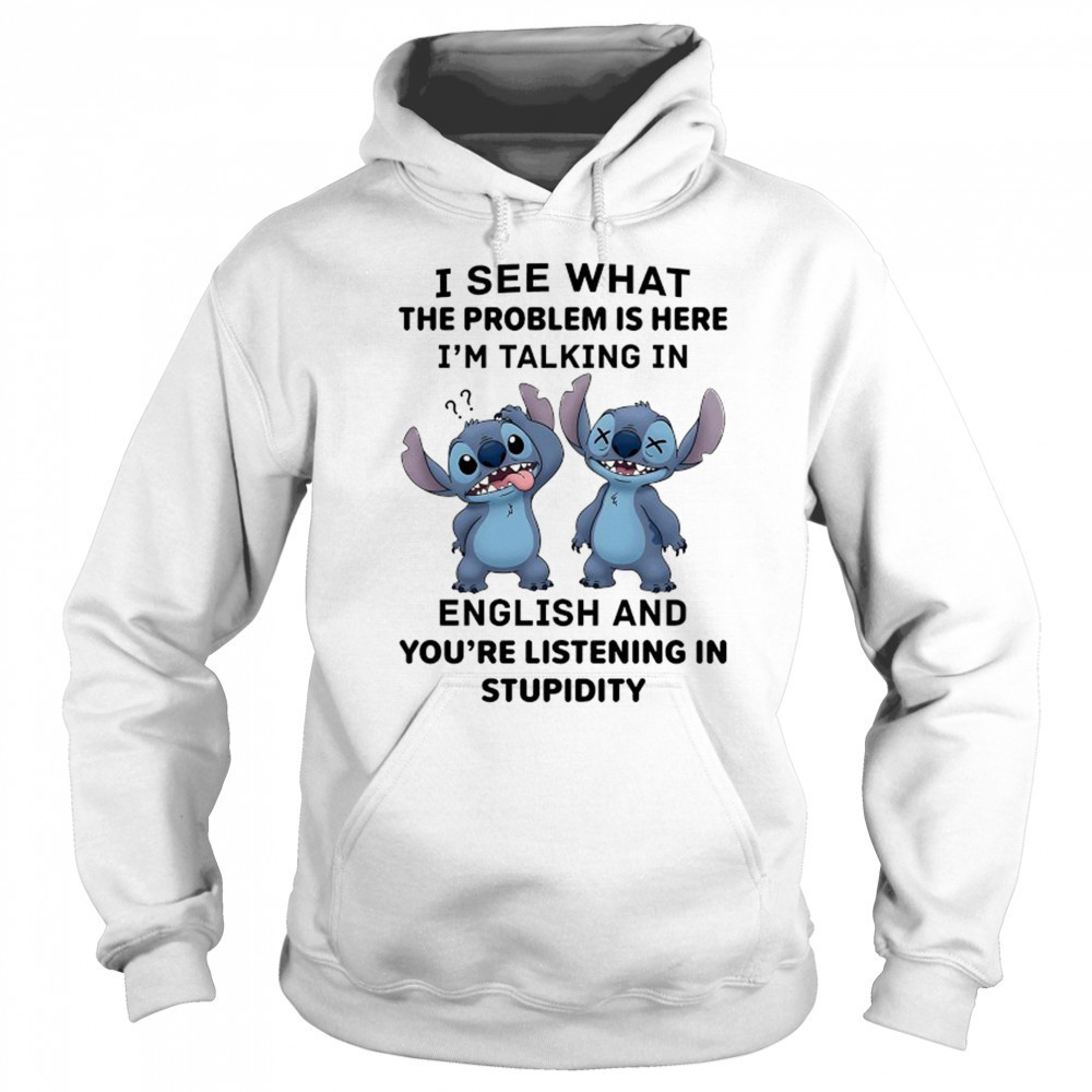 Stitch I see what the problem is here I’m talking in English shirt Sweatshirt