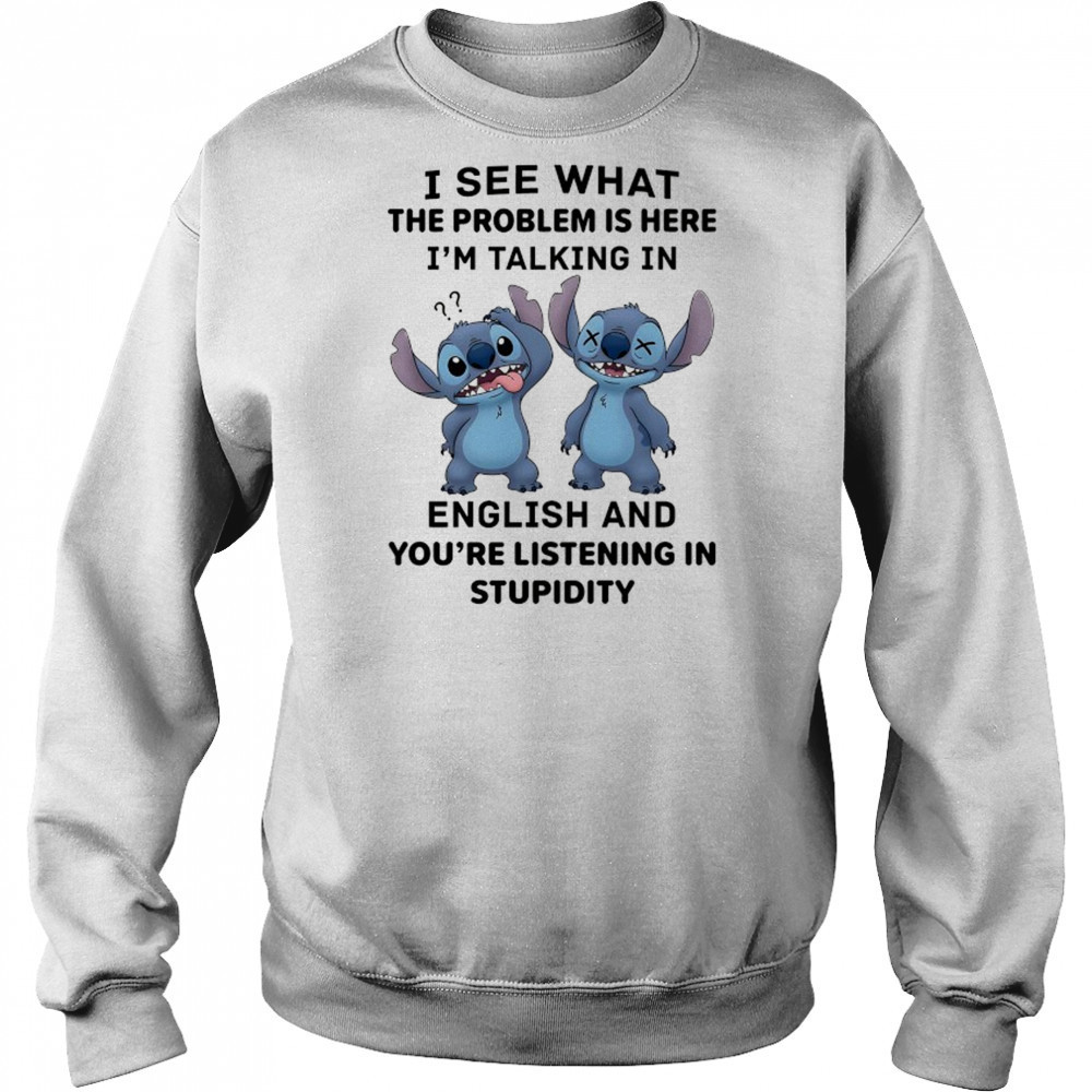 Stitch I see what the problem is here I’m talking in English shirt Hoodie