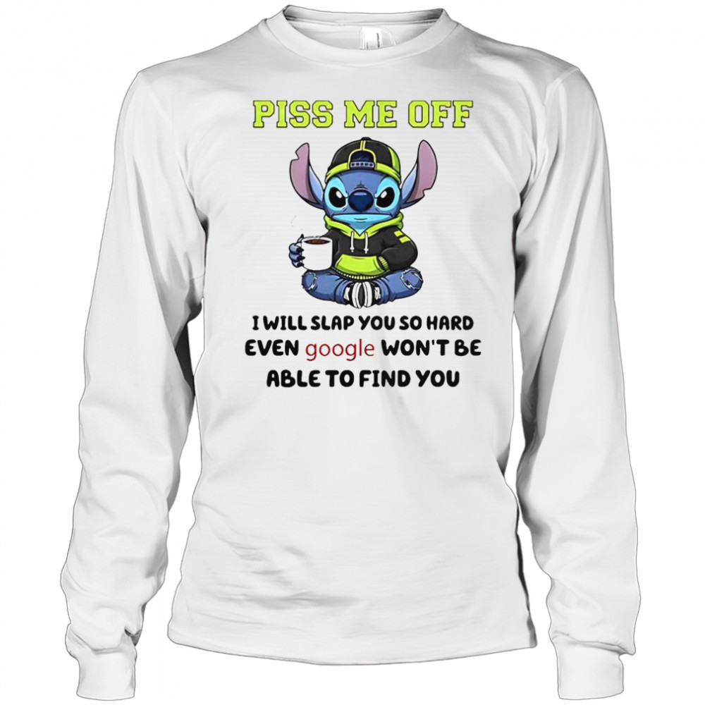 Stitch Piss Me Off I Will Slap You So Hard Even Google Won’T Be Able To Find You T-Shirt Long Sleeved