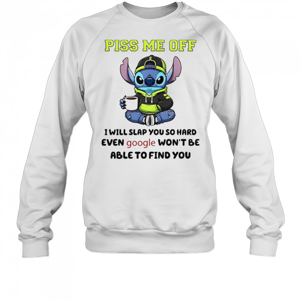 Stitch Piss Me Off I Will Slap You So Hard Even Google Won’T Be Able To Find You T-Shirt Sweatshirt