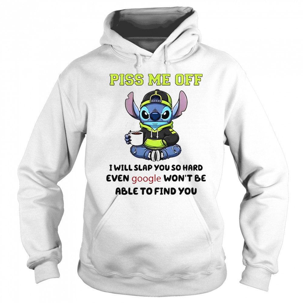 Stitch Piss Me Off I Will Slap You So Hard Even Google Won’T Be Able To Find You T-Shirt Sweatshirt
