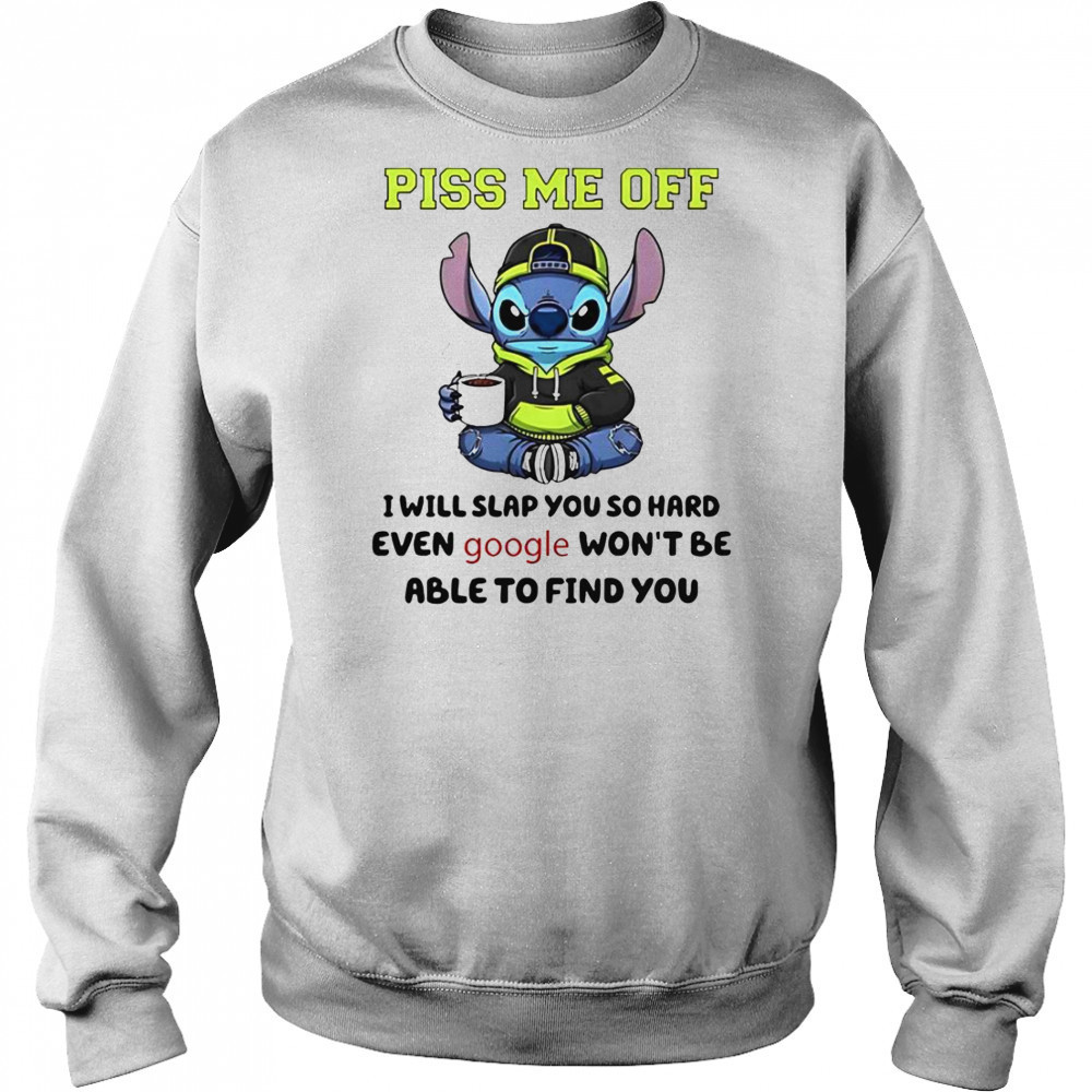 Stitch Piss Me Off I Will Slap You So Hard Even Google Won’T Be Able To Find You T-Shirt Hoodie