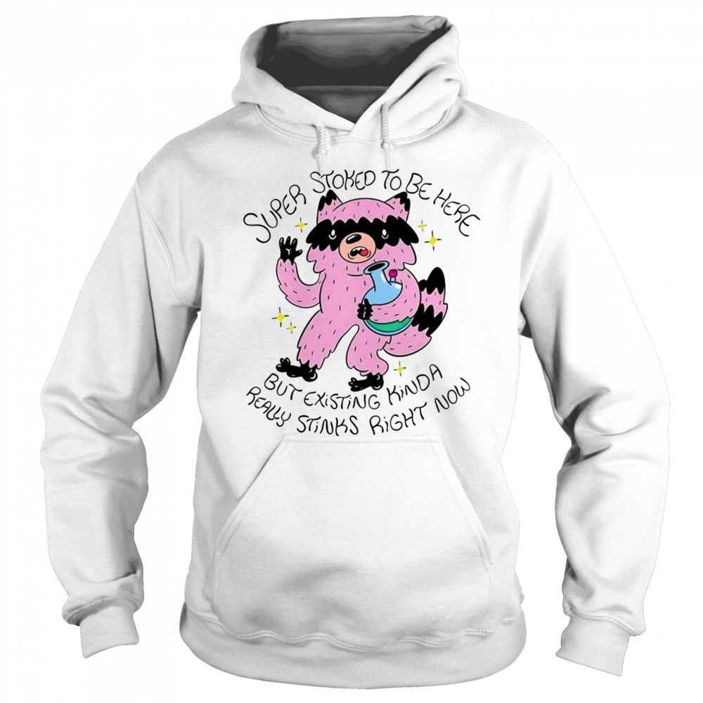 Super Stoked to be here but existing kinda really stinks right now shirt Sweatshirt