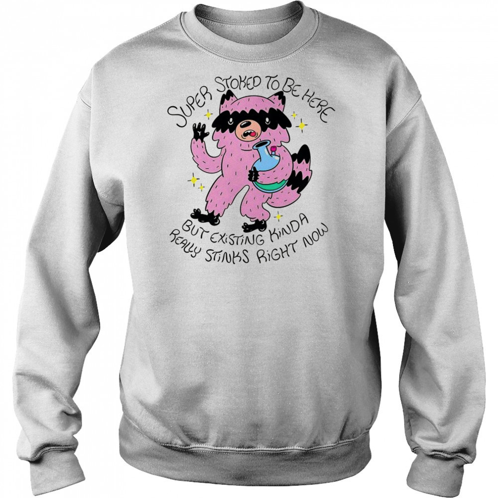 Super Stoked to be here but existing kinda really stinks right now shirt Hoodie