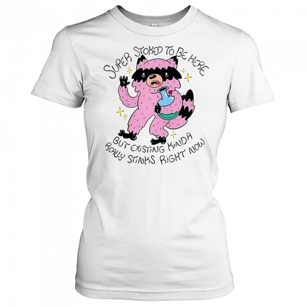 Super Stoked to be here but existing kinda really stinks right now shirt Women's T-shirt