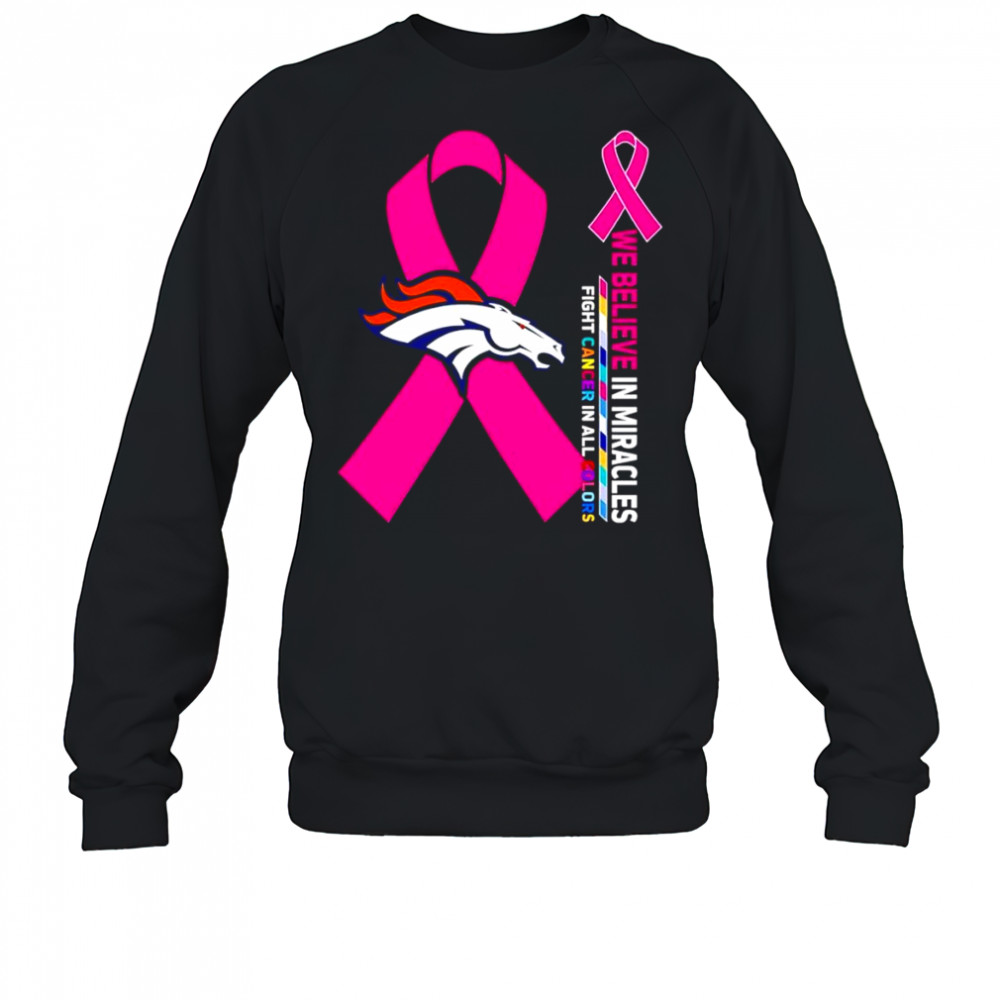 We believe in miracles fight cancer in all colors Denver Broncos shirt Sweatshirt