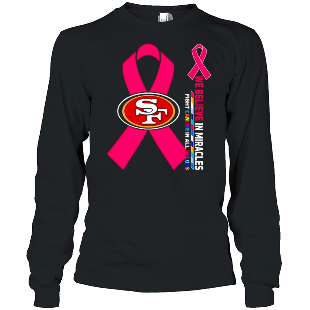 We believe in miracles fight cancer in all colors San Francisco 49ers shirt Long Sleeved