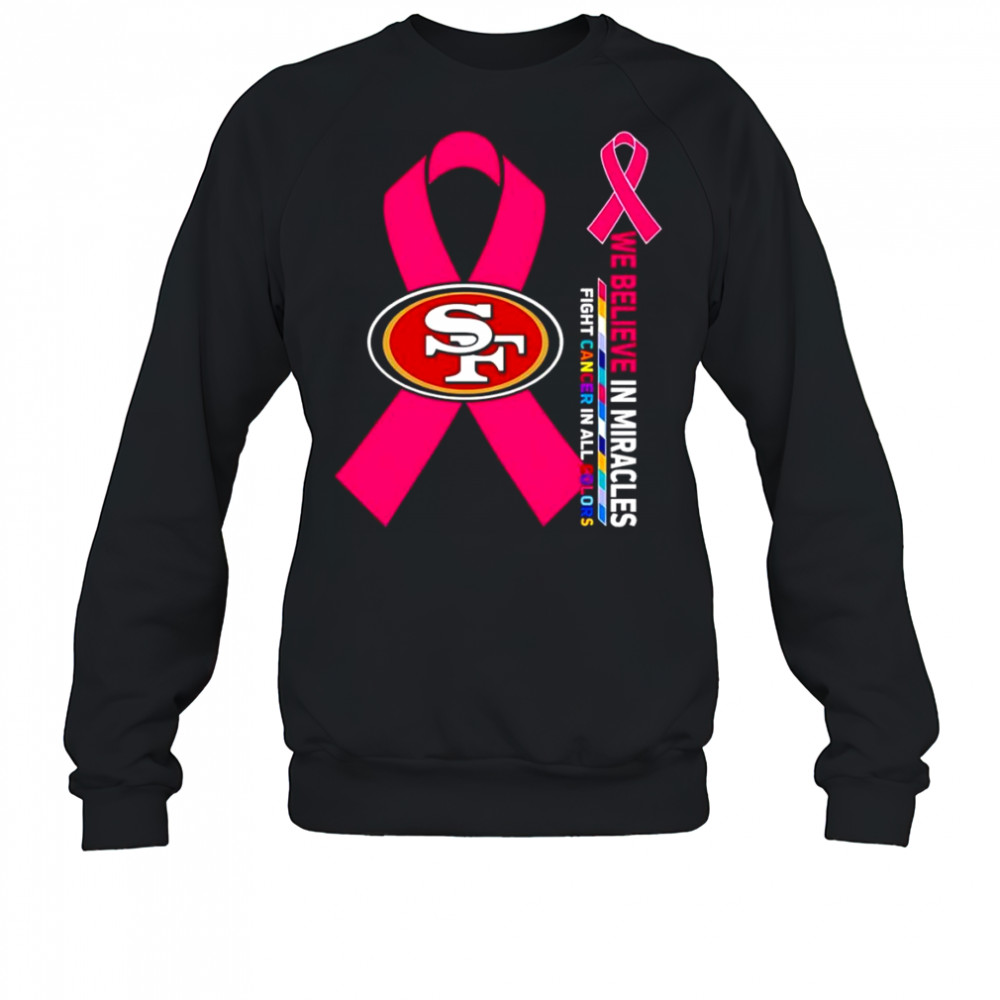We believe in miracles fight cancer in all colors San Francisco 49ers shirt Sweatshirt