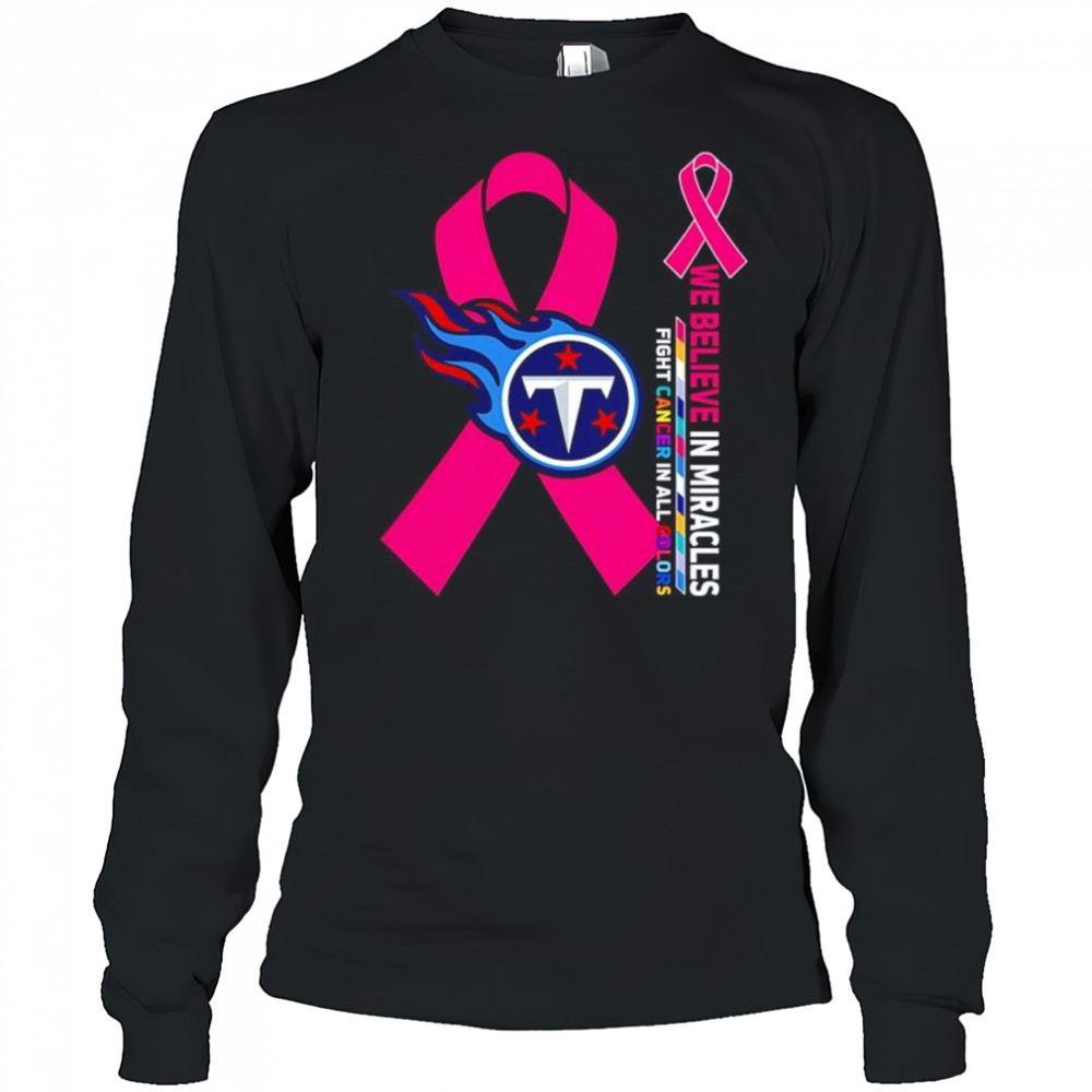 We believe in miracles fight cancer in all colors Tennessee Titans shirt Long Sleeved