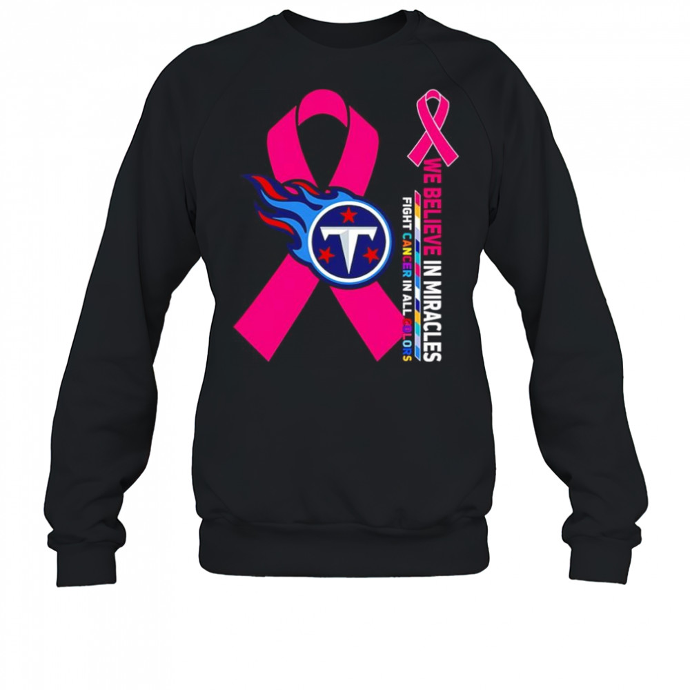 We believe in miracles fight cancer in all colors Tennessee Titans shirt Sweatshirt