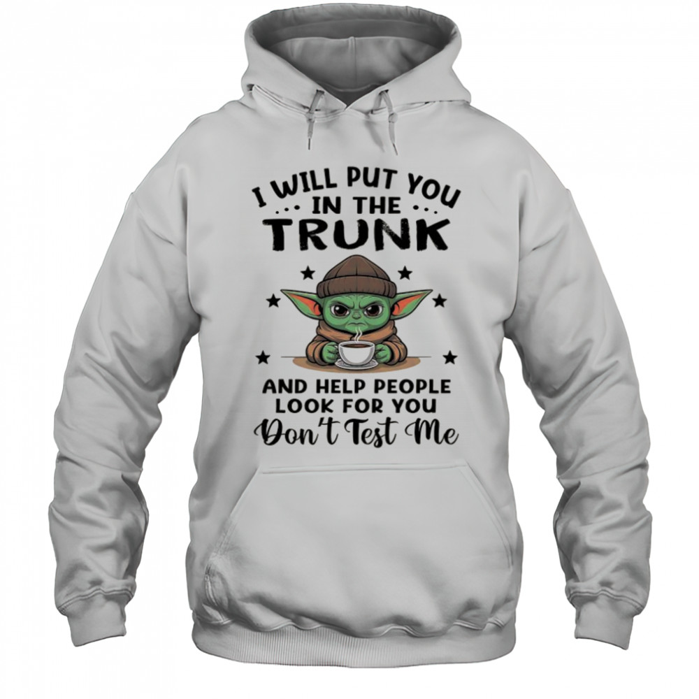 Yoda with coffee I will put you in the trunk and help people look for you shirt Hoodie