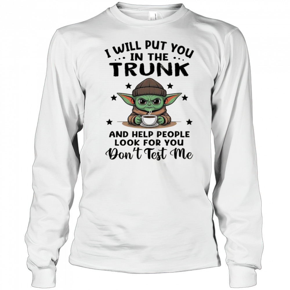 Yoda with coffee I will put you in the trunk and help people look for you shirt Long Sleeved