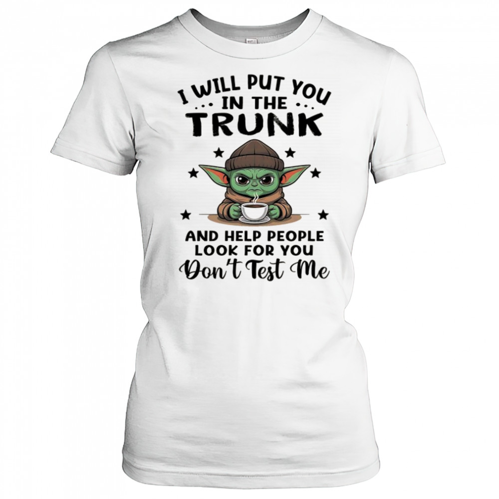 Yoda with coffee I will put you in the trunk and help people look for you shirt Women's T-shirt