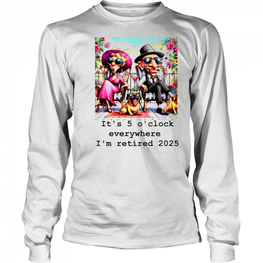 Couple and cool Pug it’s 5 O’clock everywhere I’m retired 2025 shirt Long Sleeved