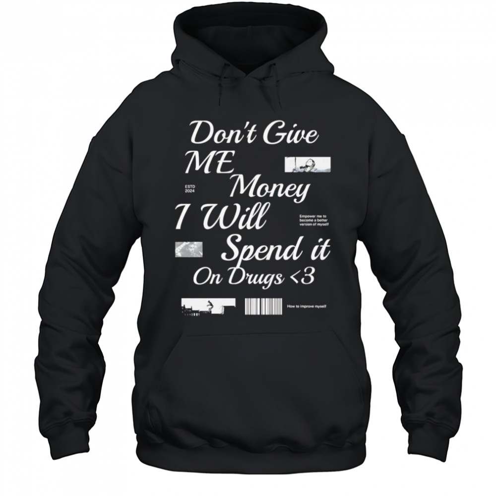 Don’t Give Me Money I Will Spend it On Drugs shirt Hoodie