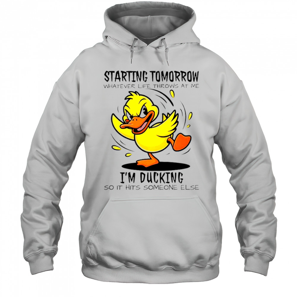 Duck Starting Tomorrow Whatever Life Throws At The I’m Ducking T-Shirt Hoodie