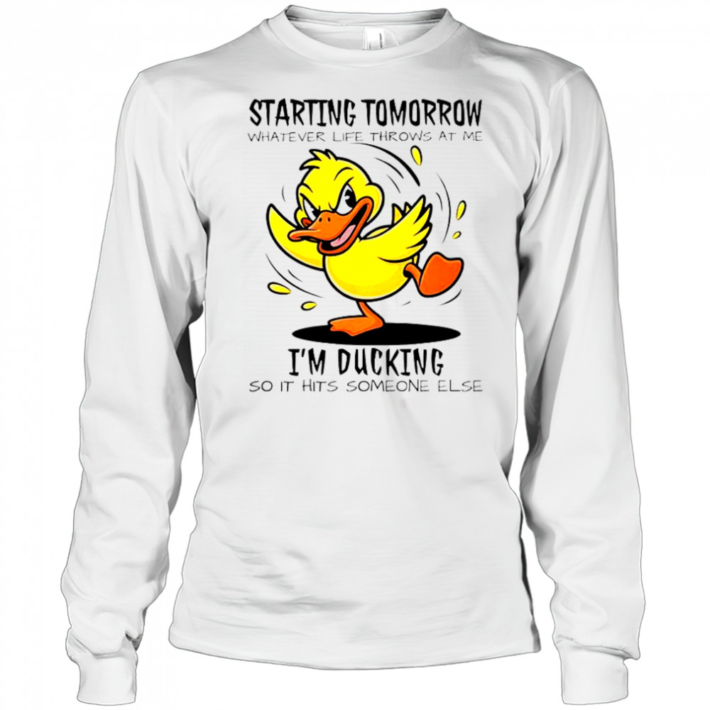 Duck Starting Tomorrow Whatever Life Throws At The I’m Ducking T-Shirt Long Sleeved