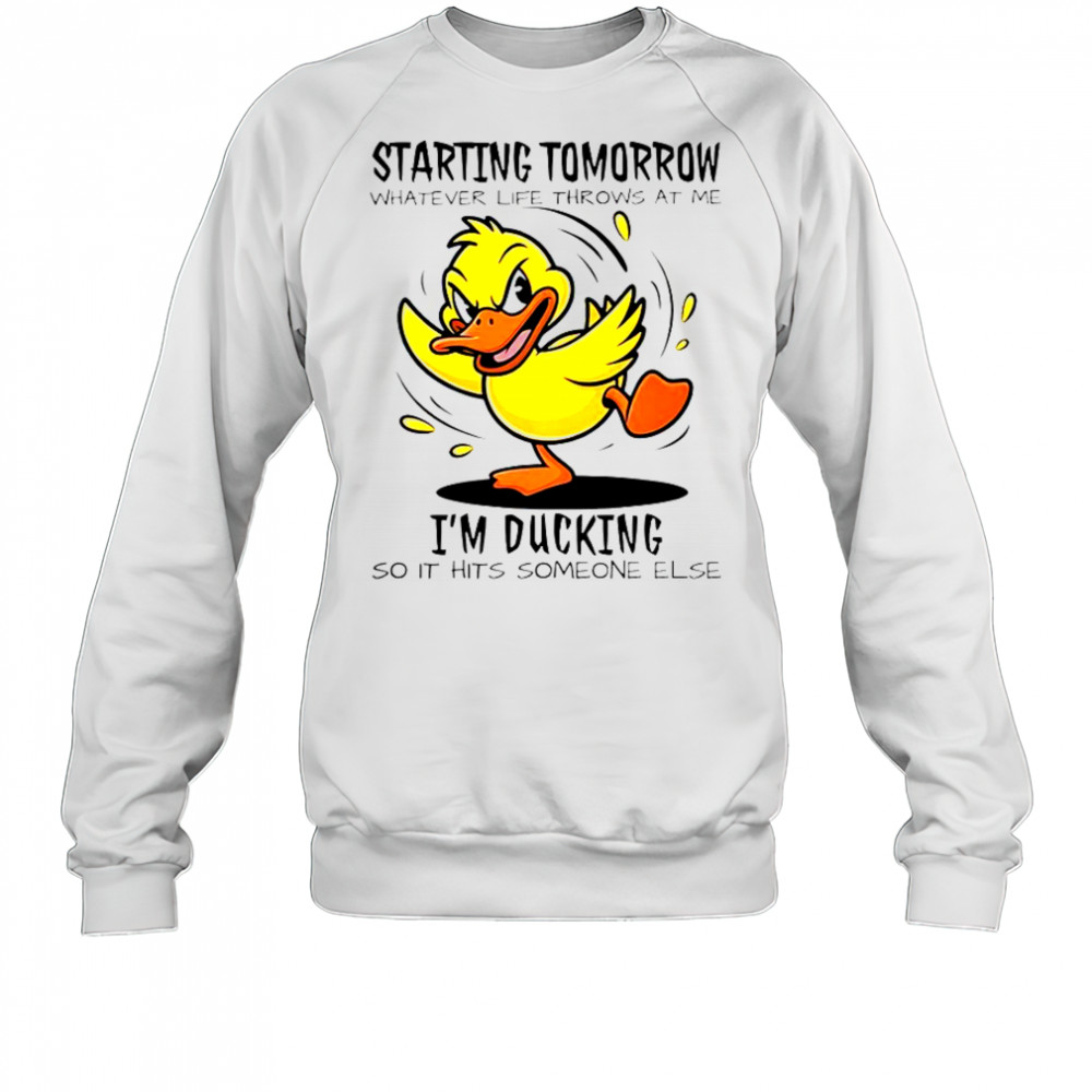 Duck Starting Tomorrow Whatever Life Throws At The I’m Ducking T-Shirt Sweatshirt