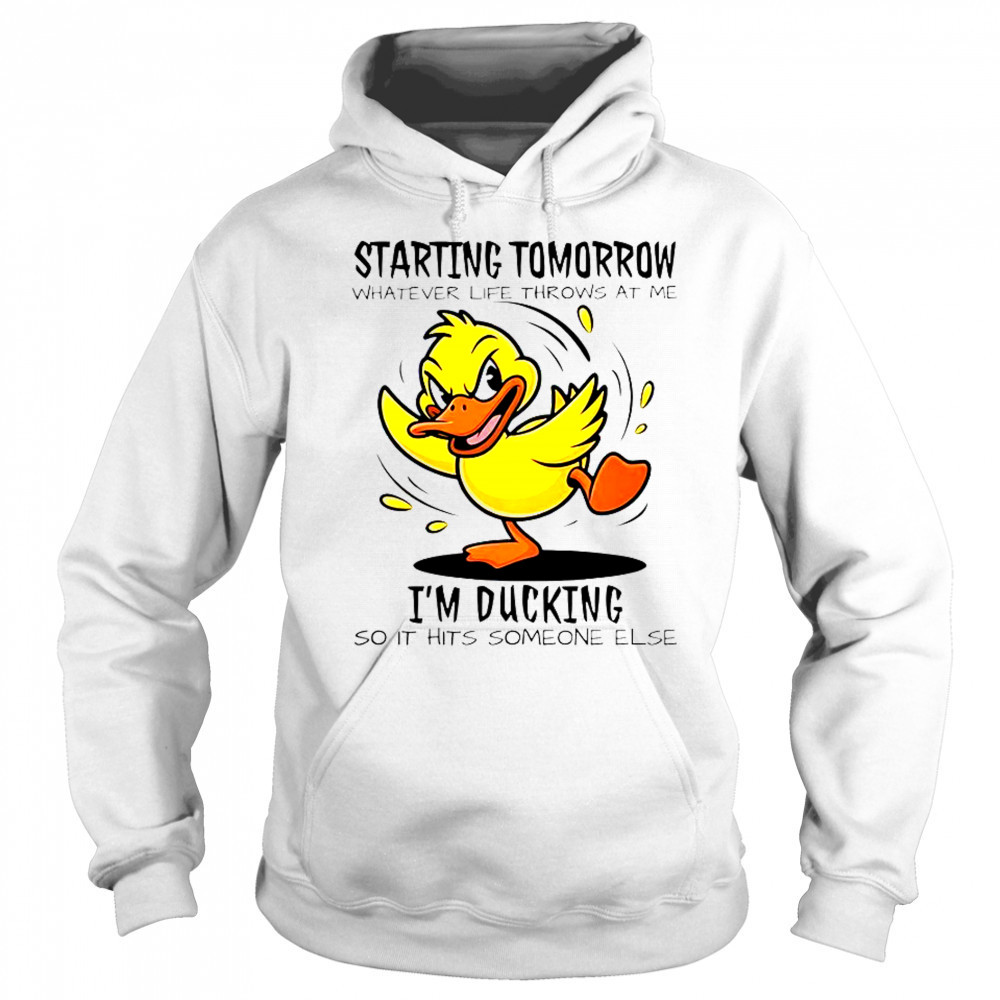 Duck Starting Tomorrow Whatever Life Throws At The I’m Ducking T-Shirt Sweatshirt