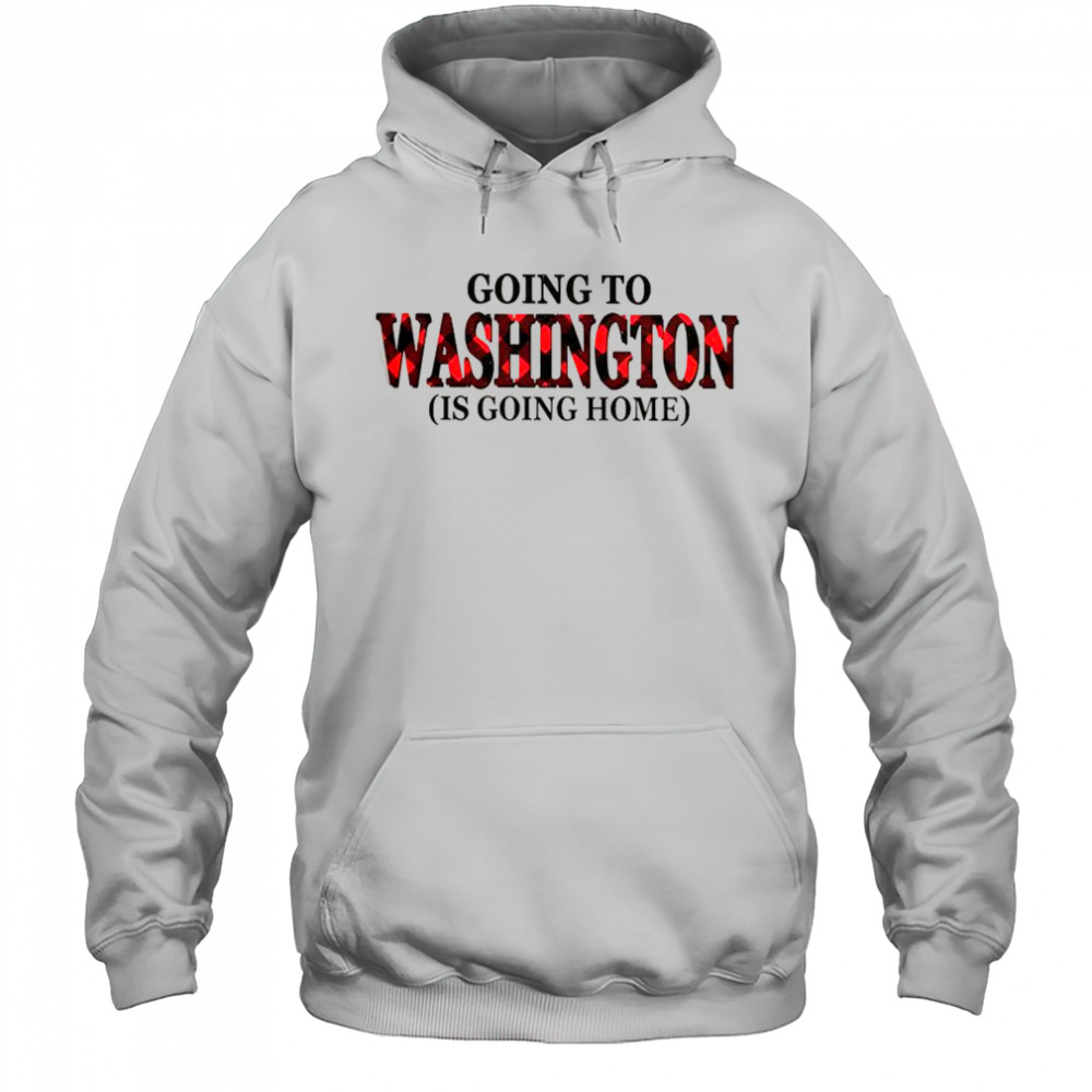 Going To Washington Is Going Home T-Shirt Hoodie