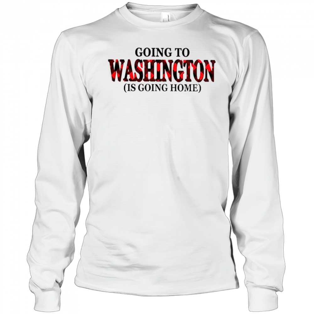 Going To Washington Is Going Home T-Shirt Long Sleeved