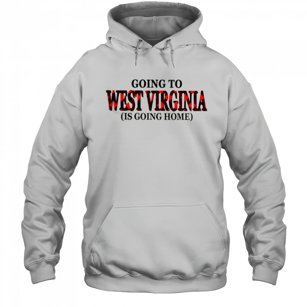 Going To West Virginia Is Going Home T-Shirt Hoodie