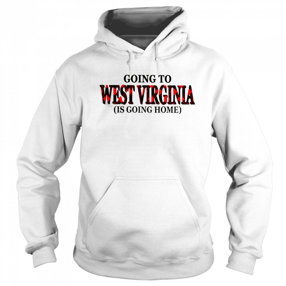 Going To West Virginia Is Going Home T-Shirt Sweatshirt