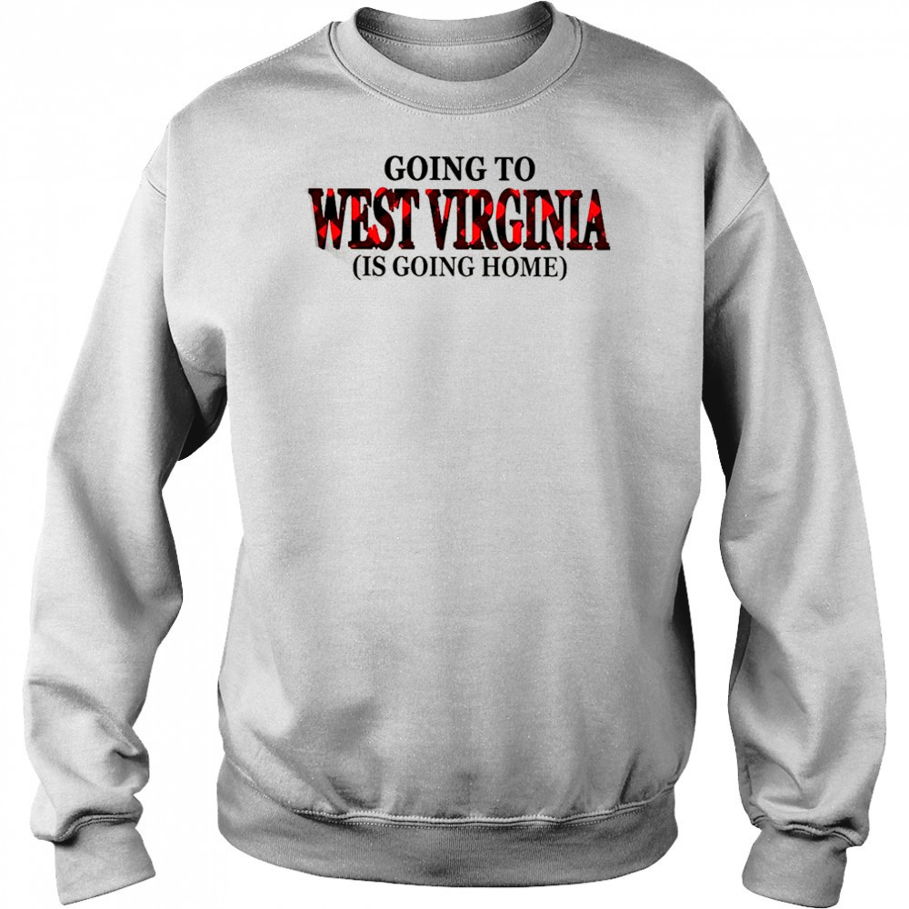 Going To West Virginia Is Going Home T-Shirt Hoodie