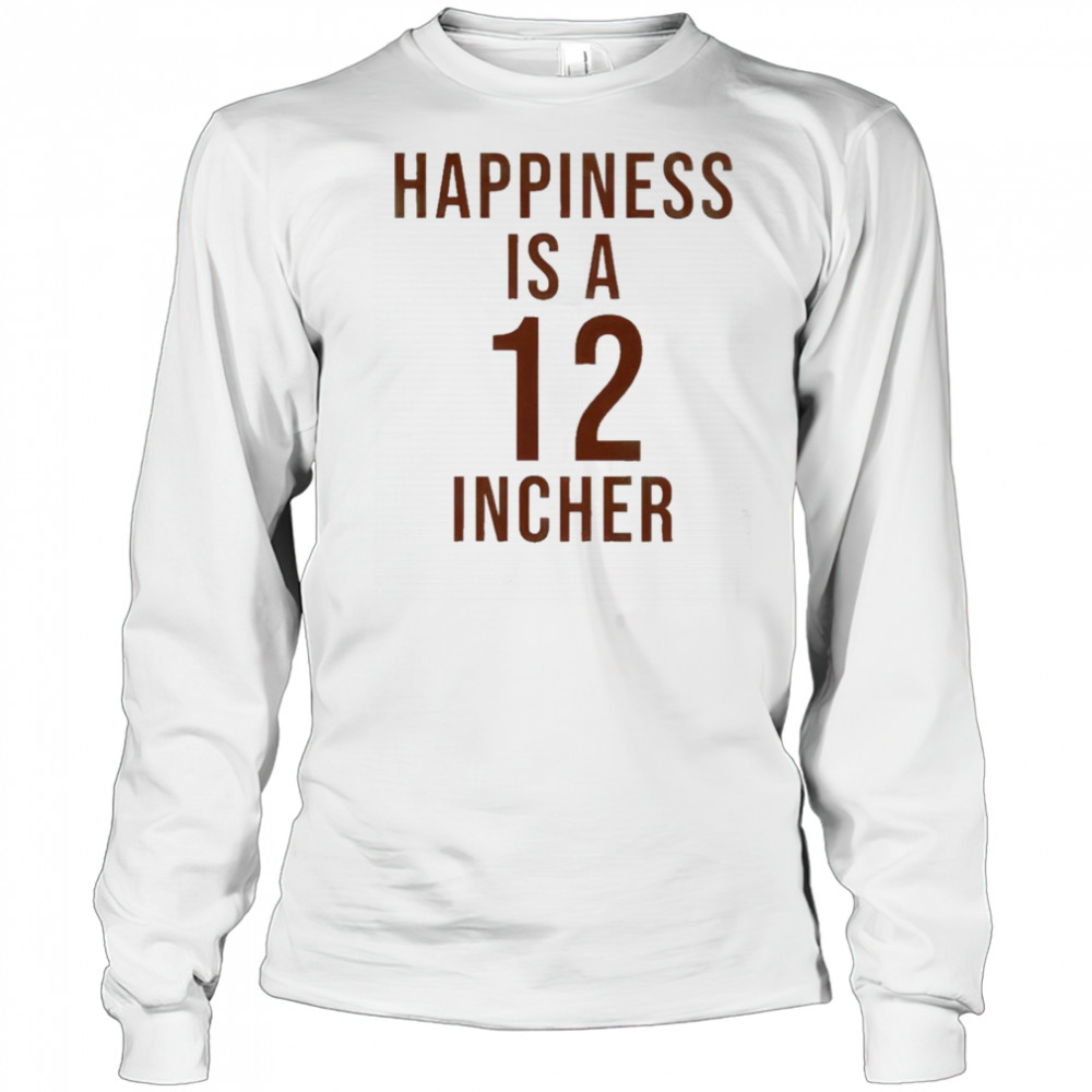 Happiness Is A 12 Incher T-Shirt Long Sleeved