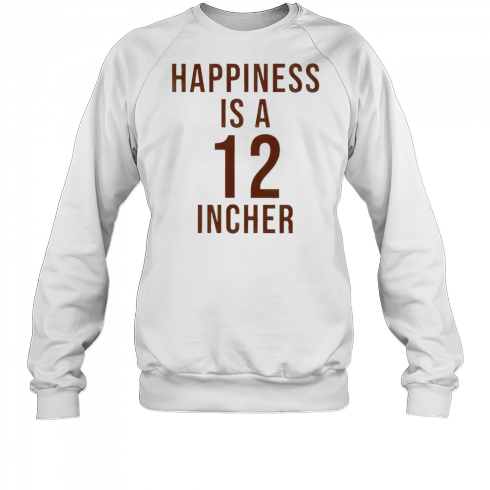 Happiness Is A 12 Incher T-Shirt Sweatshirt