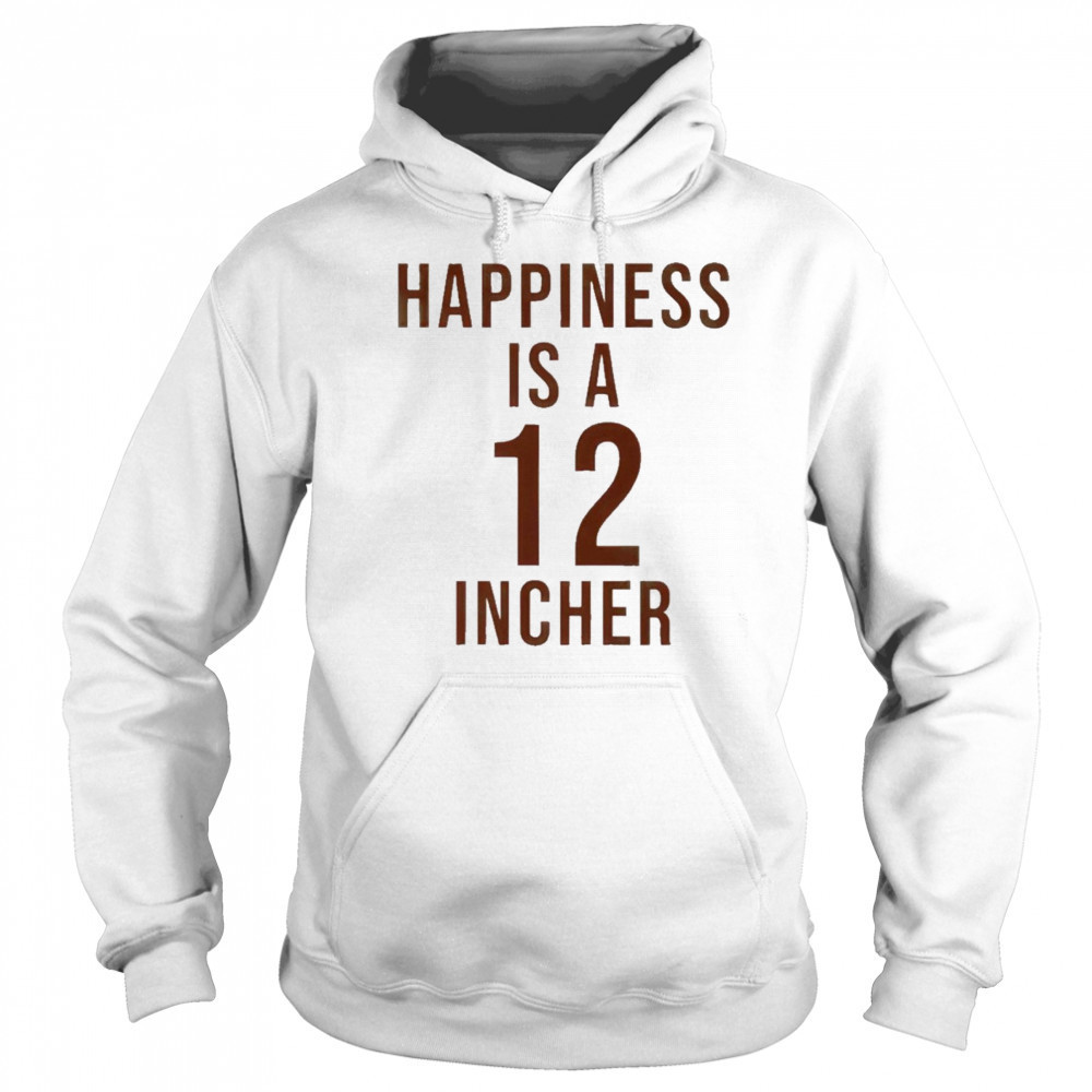 Happiness Is A 12 Incher T-Shirt Sweatshirt