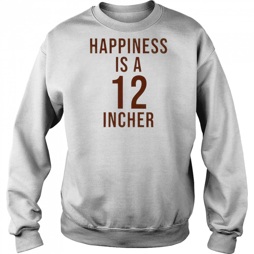 Happiness Is A 12 Incher T-Shirt Hoodie