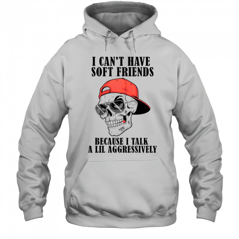 I Can’t Have Soft Friends Because I Talk A Lil Aggressively Cool Skull T-Shirt Hoodie
