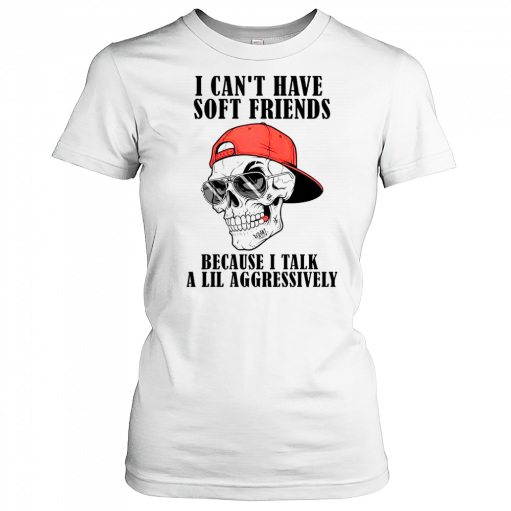 I Can’t Have Soft Friends Because I Talk A Lil Aggressively Cool Skull T-Shirt Women's T-shirt