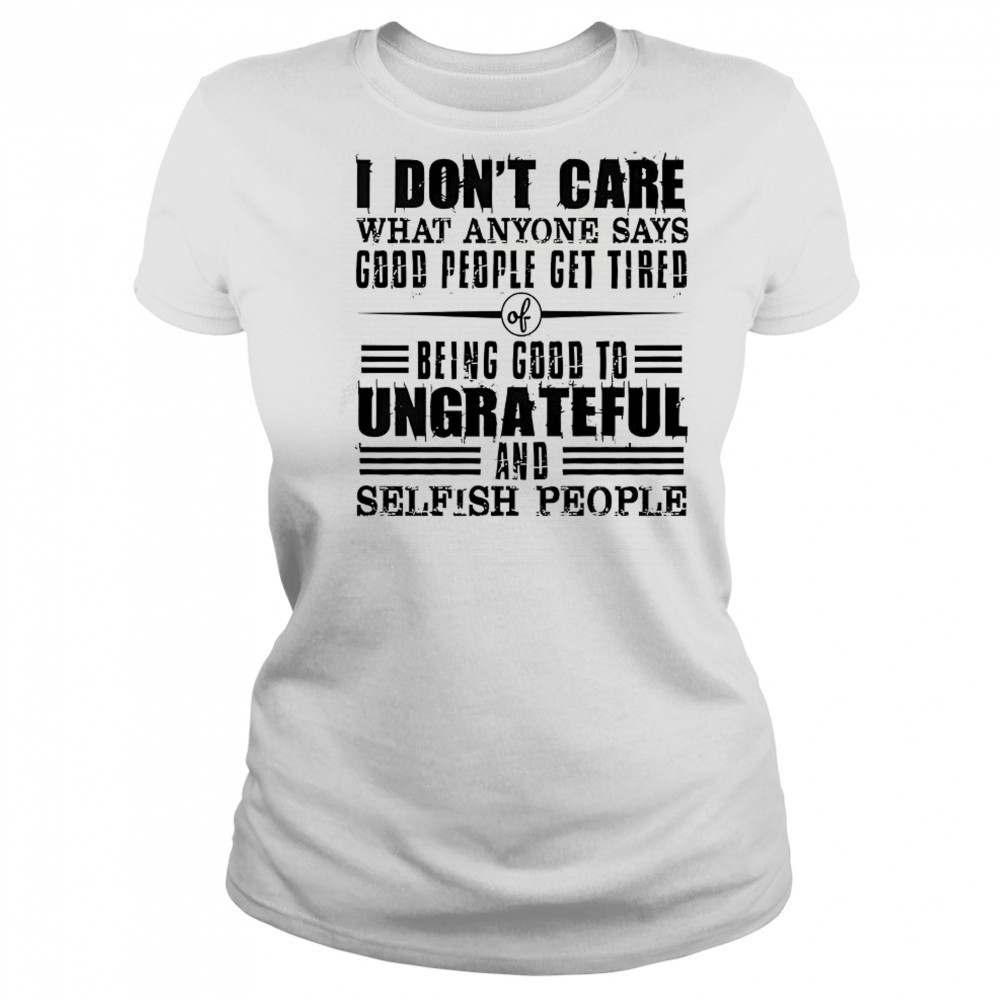I Don’t Care What Anyone Says God’s People Get Tired Being Good To Ungrateful T-Shirt Women's T-shirt