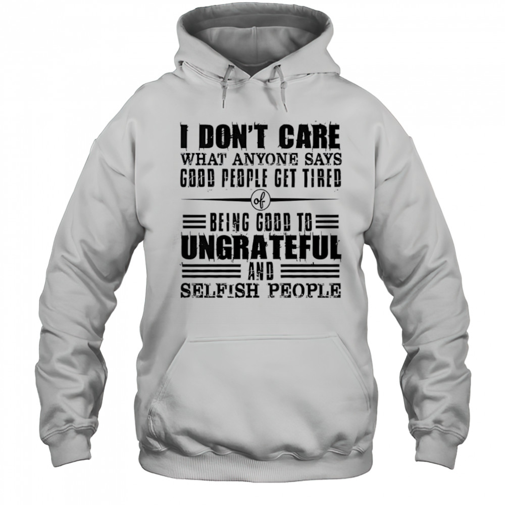 I Don’t Care What Anyone Says God’s People Get Tired Being Good To Ungrateful T-Shirt Hoodie