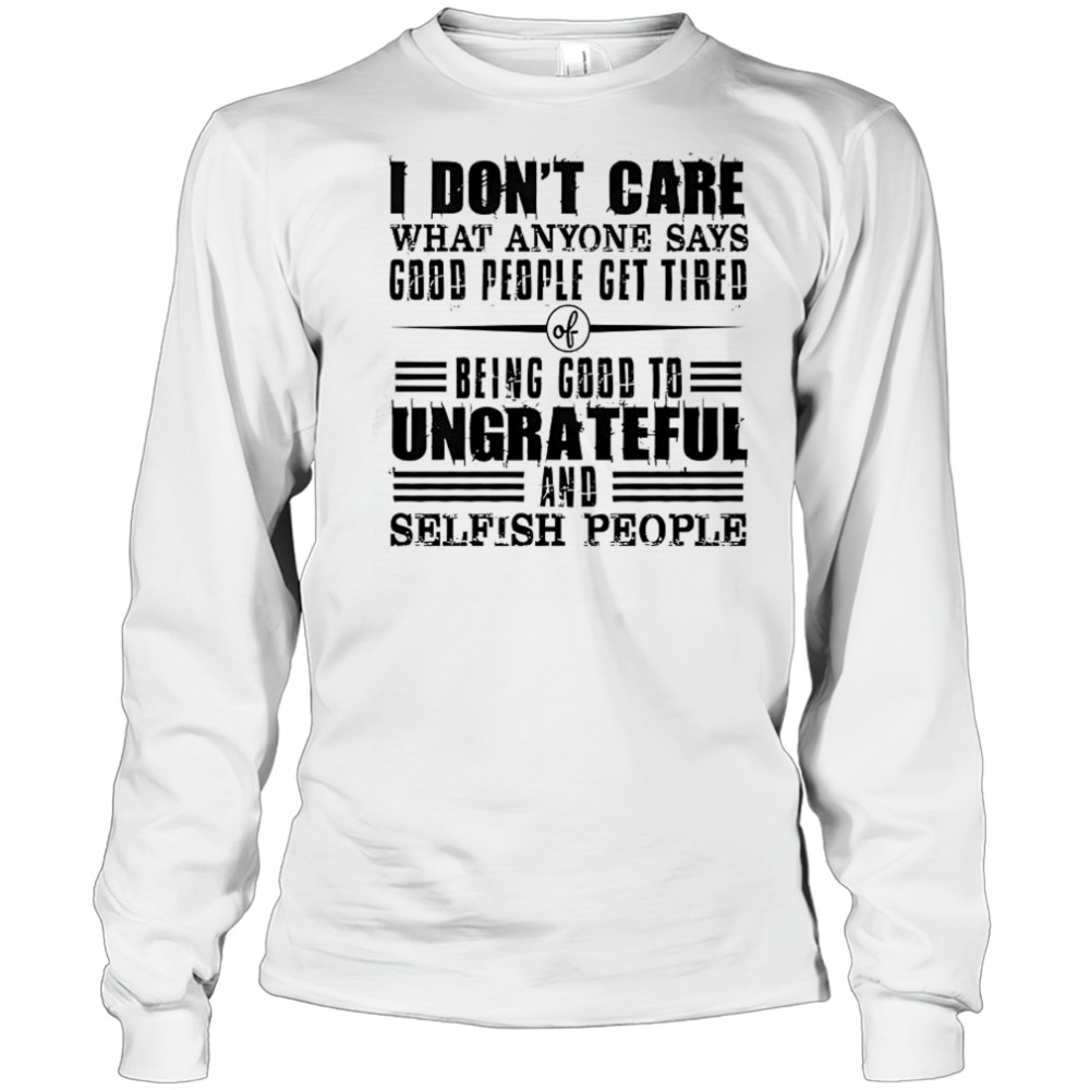 I Don’t Care What Anyone Says God’s People Get Tired Being Good To Ungrateful T-Shirt Long Sleeved
