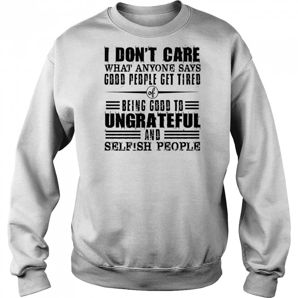 I Don’t Care What Anyone Says God’s People Get Tired Being Good To Ungrateful T-Shirt Hoodie