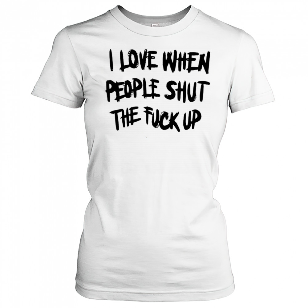 I Love When People Shut The Fck Up T-Shirt Women's T-shirt