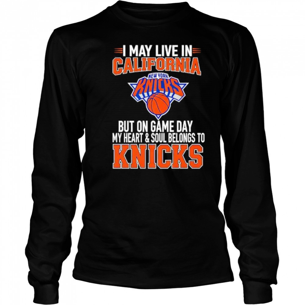 I may live in California but on game day my heart and soul belongs to the New York Knicks shirt Long Sleeved