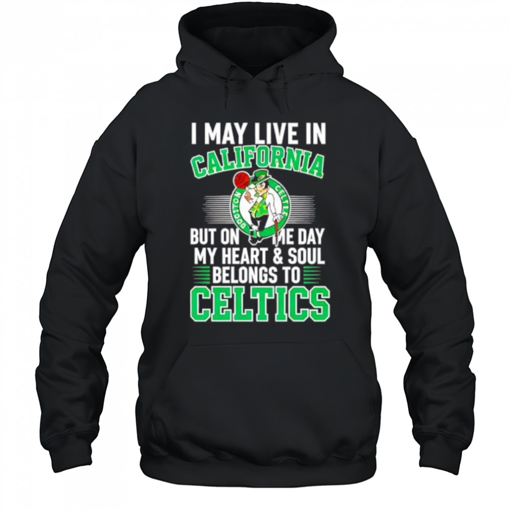 I may live in California but on me day my heart and soul belongs to Celtics shirt Hoodie