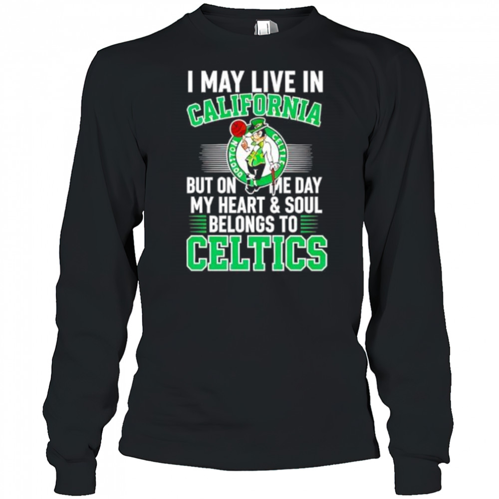 I may live in California but on me day my heart and soul belongs to Celtics shirt Long Sleeved