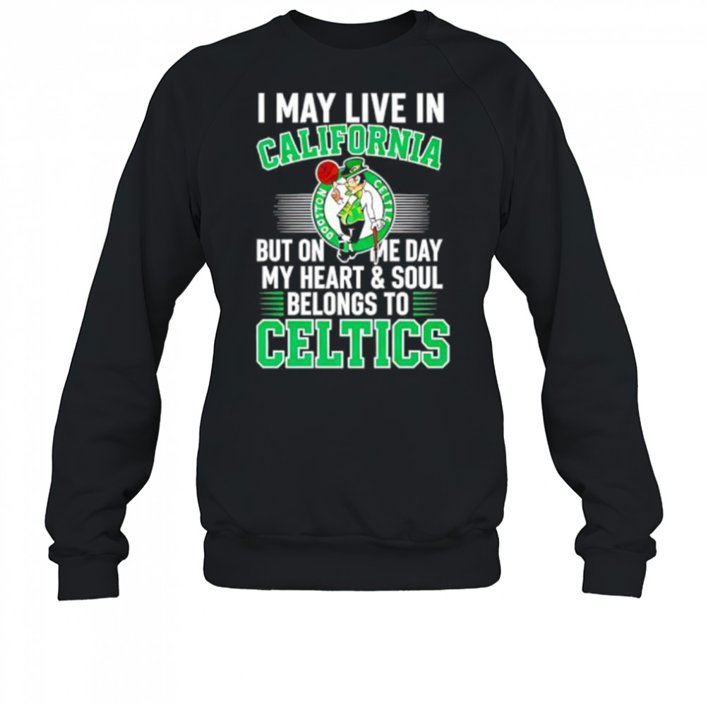 I may live in California but on me day my heart and soul belongs to Celtics shirt Sweatshirt