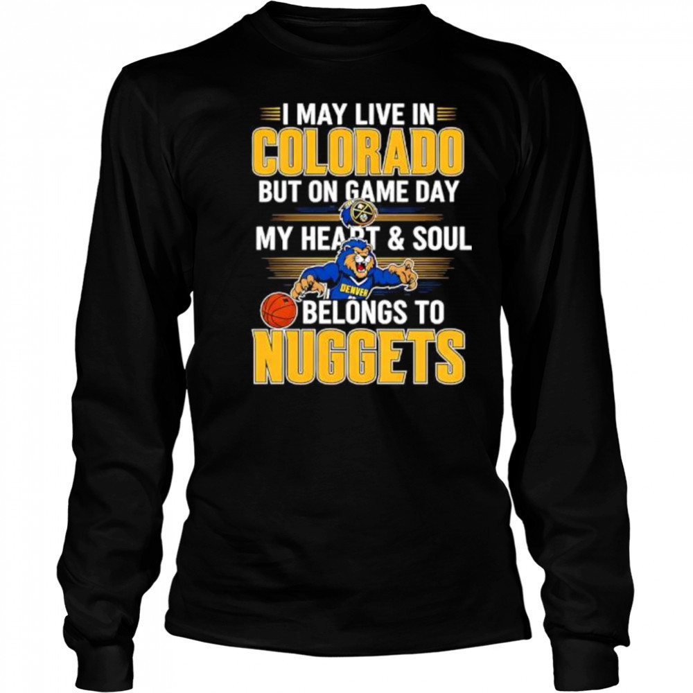 I may live in Colorado but on game day my heart and soul belongs to the Denver Nuggets shirt Long Sleeved