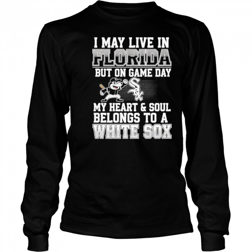 I may live in Florida but on game day my heart and soul belongs to the Chicago White Sox shirt Long Sleeved