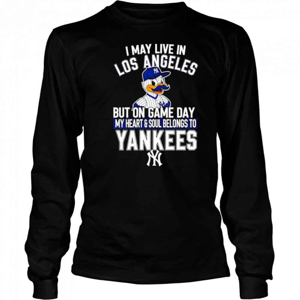 I may live in Los Angeles but on game day my heart and soul belongs to the New York Yankees shirt Long Sleeved