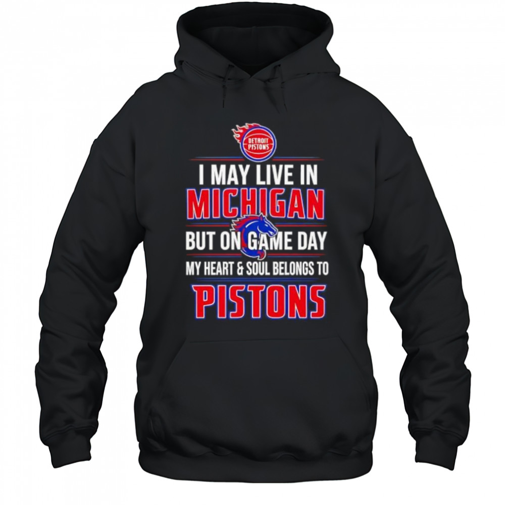 I may live in Michigan but on game day my heart and soul belongs to the Detroit Pistons shirt Hoodie