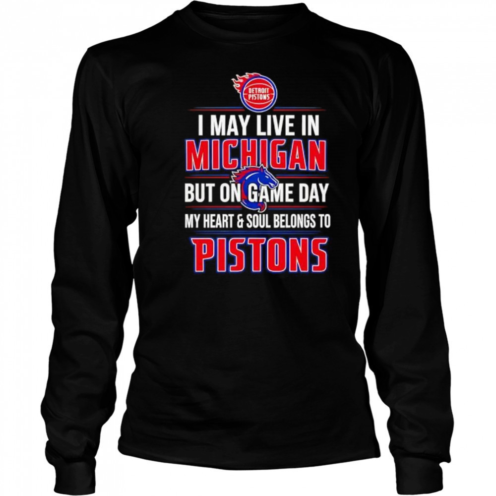 I may live in Michigan but on game day my heart and soul belongs to the Detroit Pistons shirt Long Sleeved