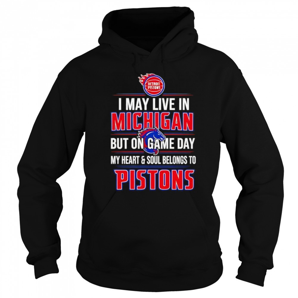 I may live in Michigan but on game day my heart and soul belongs to the Detroit Pistons shirt Sweatshirt