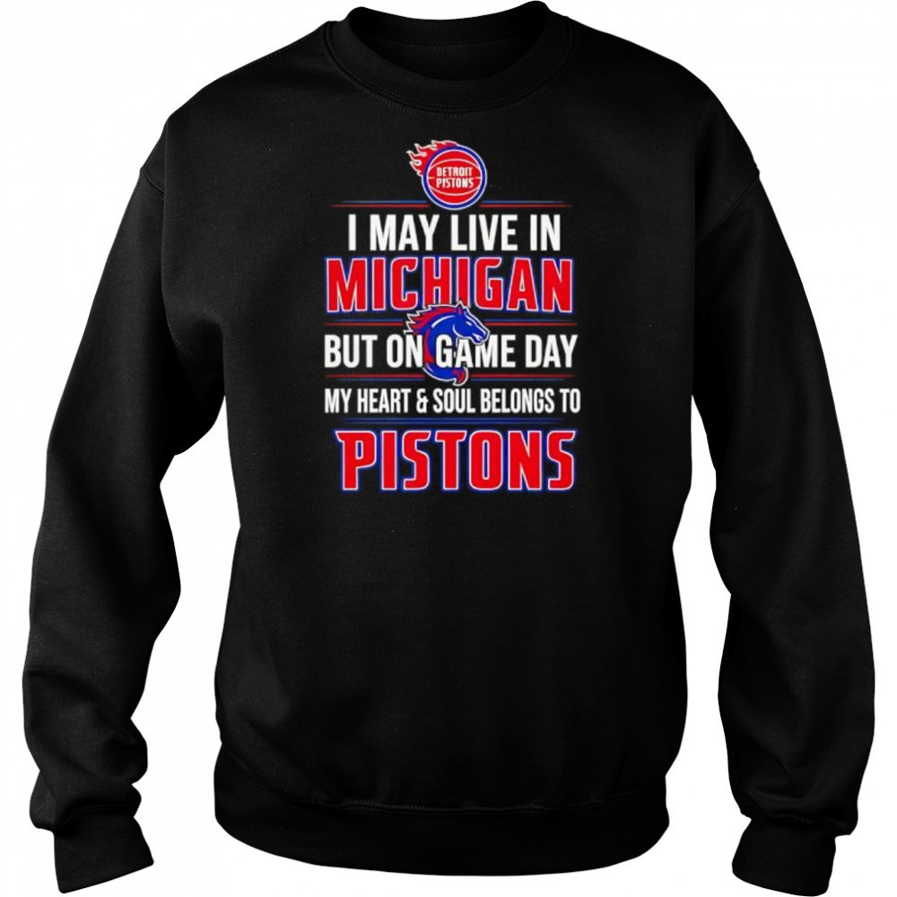 I may live in Michigan but on game day my heart and soul belongs to the Detroit Pistons shirt Hoodie